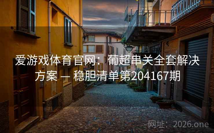 爱游戏体育官网:葡超串关全套解决方案 — 稳胆清单第204167期 爱游戏体育官网:葡超串关全套解决方案 — 稳胆清单第204167期