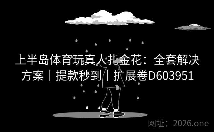 上半岛体育玩真人扎金花:全套解决方案|提款秒到|扩展卷D603951 上半岛体育玩真人扎金花:全套解决方案|提款秒到|扩展卷D603951