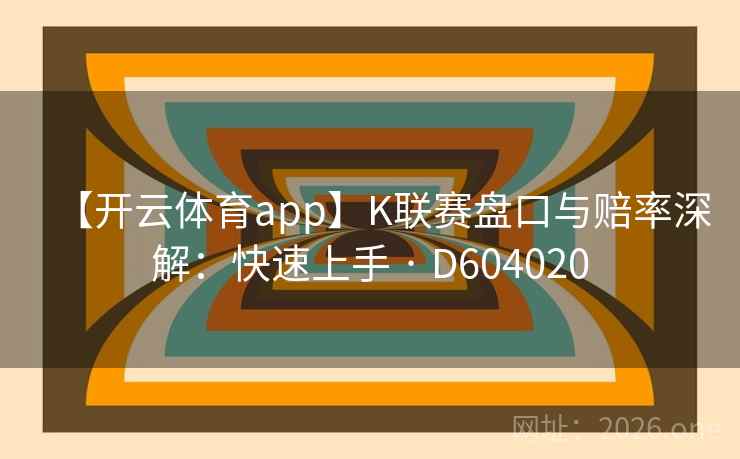 【开云体育app】K联赛盘口与赔率深解：快速上手 · D604020