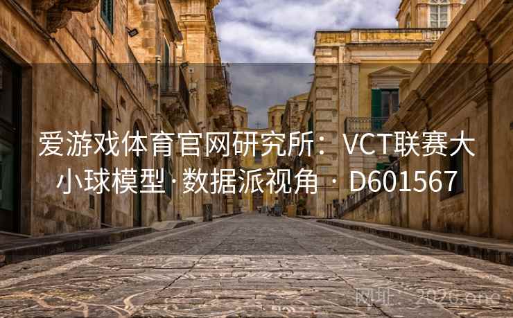 爱游戏体育官网研究所:VCT联赛大小球模型·数据派视角 · D601567 爱游戏体育官网研究所:VCT联赛大小球模型·数据派视角 · D601567