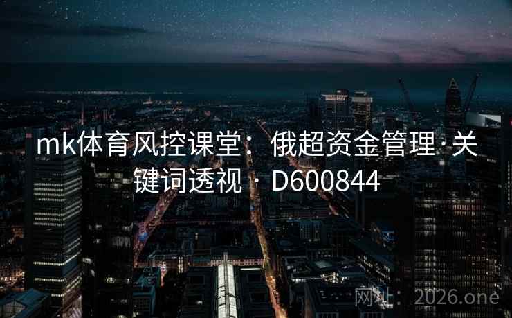 mk体育风控课堂:俄超资金管理·关键词透视 · D600844 mk体育风控课堂:俄超资金管理·关键词透视 · D600844