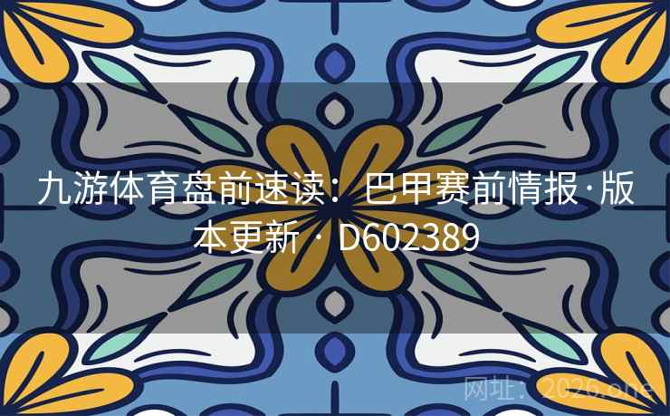 九游体育盘前速读：巴甲赛前情报·版本更新 · D602389