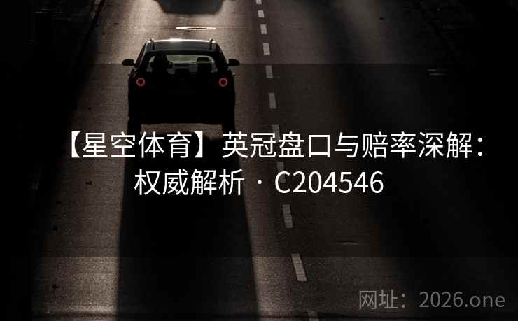【星空体育】英冠盘口与赔率深解:权威解析 · C204546 【星空体育】英冠盘口与赔率深解:权威解析 · C204546