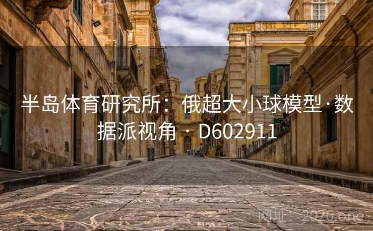 半岛体育研究所:俄超大小球模型·数据派视角 · D602911 半岛体育研究所:俄超大小球模型·数据派视角 · D602911