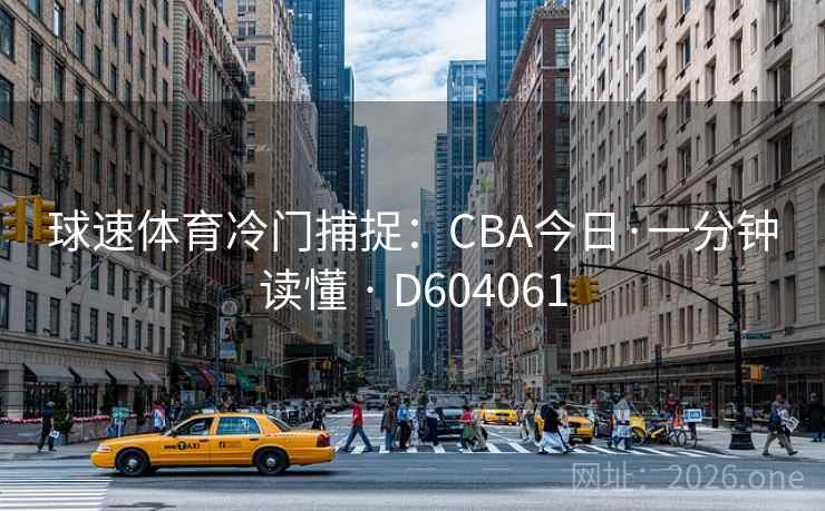 球速体育冷门捕捉：CBA今日·一分钟读懂 · D604061