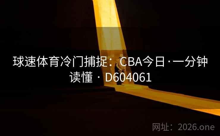 球速体育冷门捕捉：CBA今日·一分钟读懂 · D604061