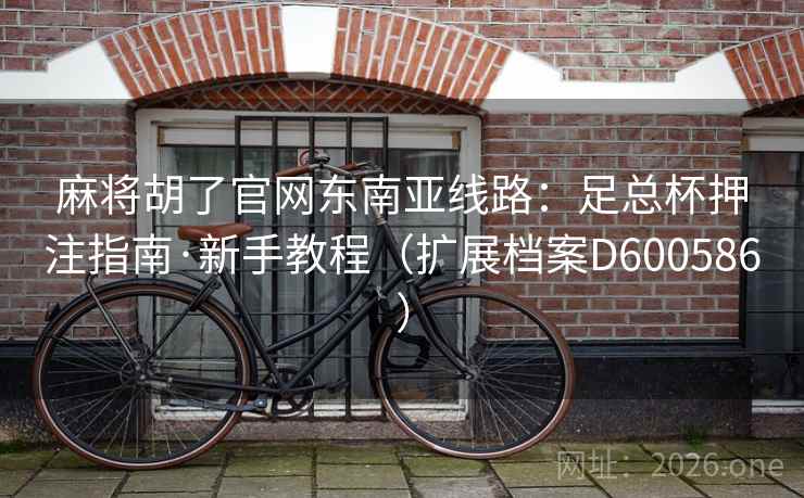 麻将胡了官网东南亚线路：足总杯押注指南·新手教程（扩展档案D600586）