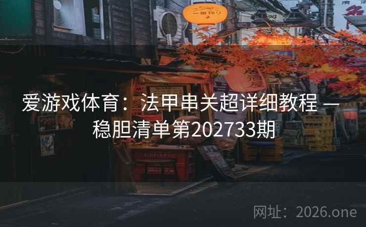 爱游戏体育：法甲串关超详细教程 — 稳胆清单第202733期