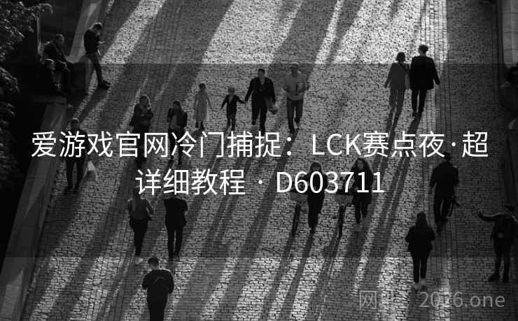 爱游戏官网冷门捕捉：LCK赛点夜·超详细教程 · D603711