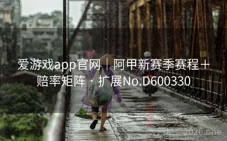 爱游戏app官网｜阿甲新赛季赛程＋赔率矩阵 · 扩展No.D600330