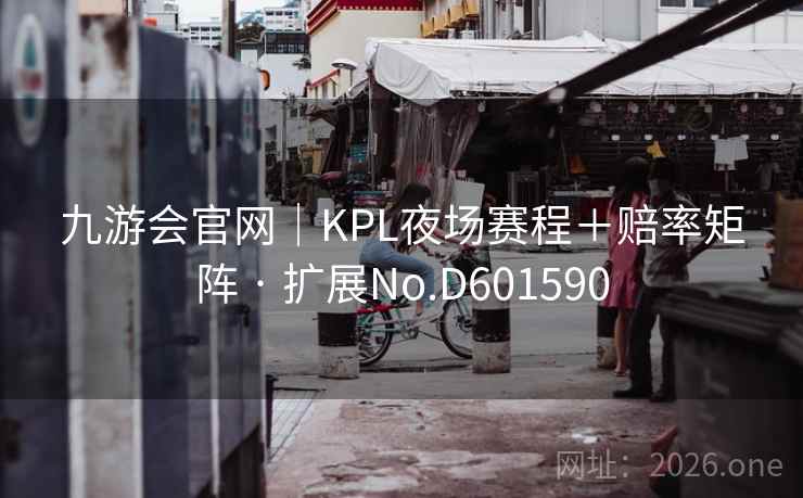 九游会官网｜KPL夜场赛程＋赔率矩阵 · 扩展No.D601590