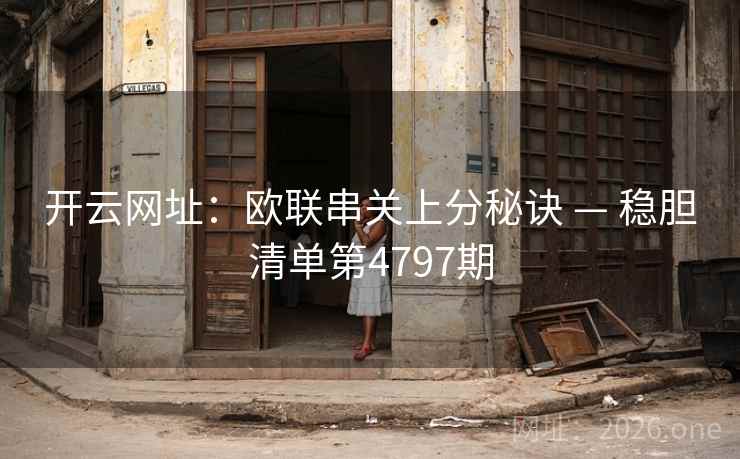 开云网址:欧联串关上分秘诀 — 稳胆清单第4797期 开云网址:欧联串关上分秘诀 — 稳胆清单第4797期