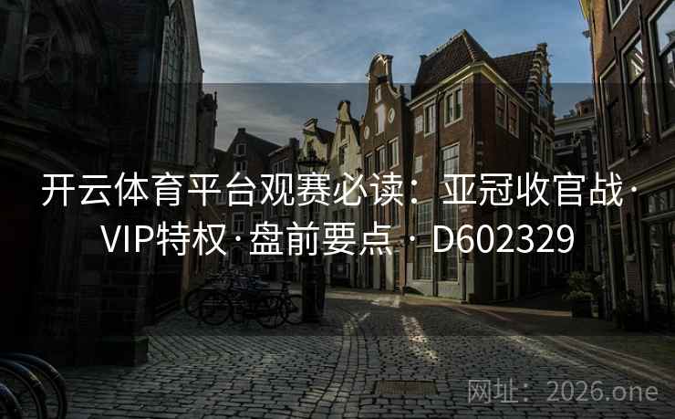 开云体育平台观赛必读:亚冠收官战·VIP特权·盘前要点 · D602329 开云体育平台观赛必读:亚冠收官战·VIP特权·盘前要点 · D602329