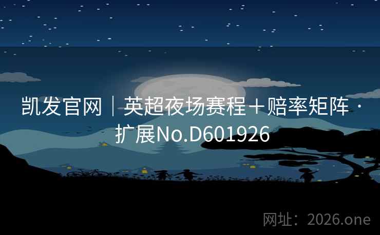凯发官网|英超夜场赛程+赔率矩阵 · 扩展No.D601926 凯发官网|英超夜场赛程+赔率矩阵 · 扩展No.D601926