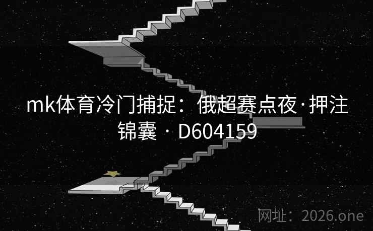 mk体育冷门捕捉:俄超赛点夜·押注锦囊 · D604159 mk体育冷门捕捉:俄超赛点夜·押注锦囊 · D604159