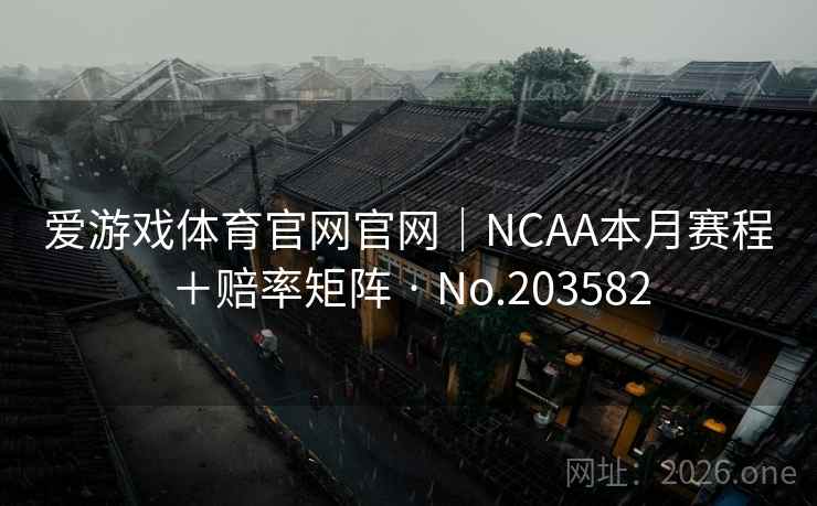 爱游戏体育官网官网|NCAA本月赛程+赔率矩阵 · No.203582 爱游戏体育官网官网|NCAA本月赛程+赔率矩阵 · No.203582