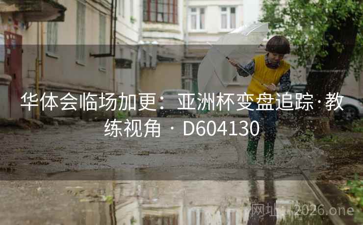 华体会临场加更:亚洲杯变盘追踪·教练视角 · D604130 华体会临场加更:亚洲杯变盘追踪·教练视角 · D604130