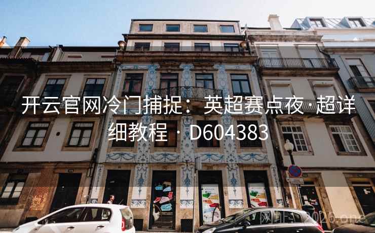 开云官网冷门捕捉:英超赛点夜·超详细教程 · D604383 开云官网冷门捕捉:英超赛点夜·超详细教程 · D604383