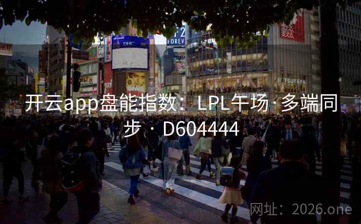 开云app盘能指数:LPL午场·多端同步 · D604444 开云app盘能指数:LPL午场·多端同步 · D604444