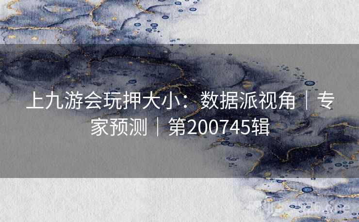 上九游会玩押大小：数据派视角｜专家预测｜第200745辑
