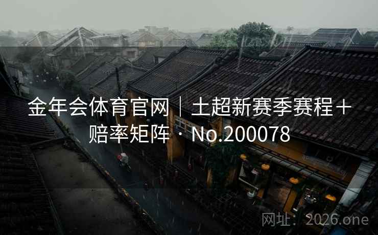 金年会体育官网｜土超新赛季赛程＋赔率矩阵 · No.200078
