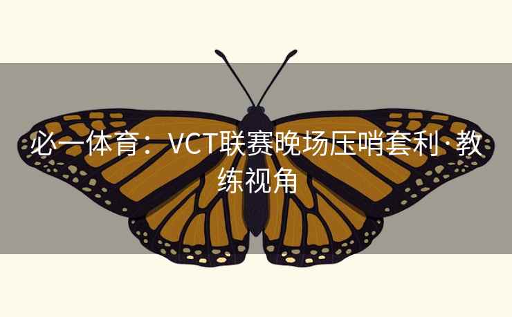 必一体育：VCT联赛晚场压哨套利·教练视角