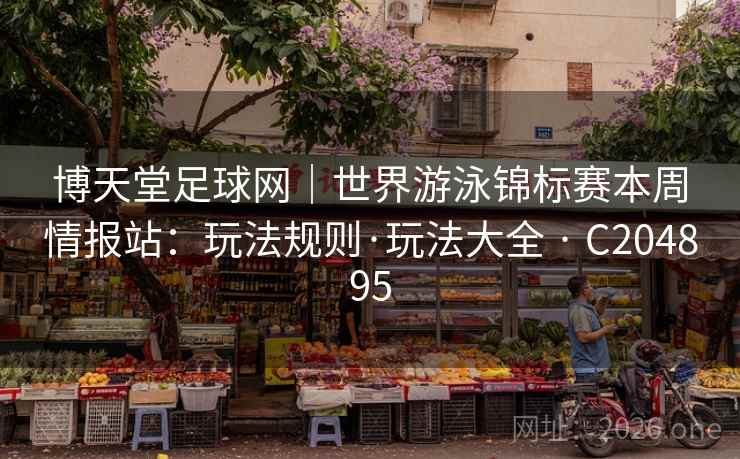 博天堂足球网｜世界游泳锦标赛本周情报站：玩法规则·玩法大全 · C204895