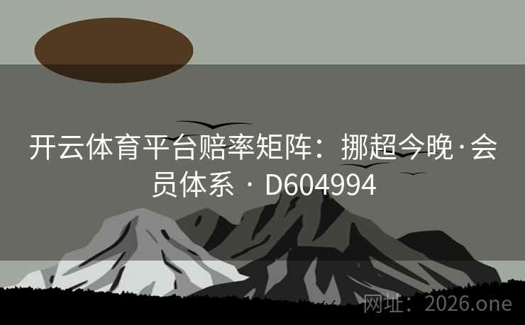 开云体育平台赔率矩阵：挪超今晚·会员体系 · D604994