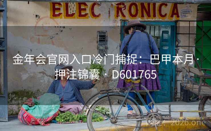 金年会官网入口冷门捕捉:巴甲本月·押注锦囊 · D601765 金年会官网入口冷门捕捉:巴甲本月·押注锦囊 · D601765