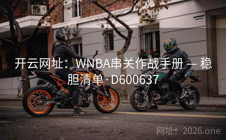 开云网址:WNBA串关作战手册 — 稳胆清单·D600637 开云网址:WNBA串关作战手册 — 稳胆清单·D600637