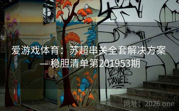 爱游戏体育:苏超串关全套解决方案 — 稳胆清单第201953期 爱游戏体育:苏超串关全套解决方案 — 稳胆清单第201953期