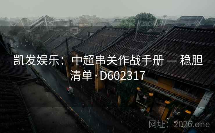 凯发娱乐:中超串关作战手册 — 稳胆清单·D602317 凯发娱乐:中超串关作战手册 — 稳胆清单·D602317