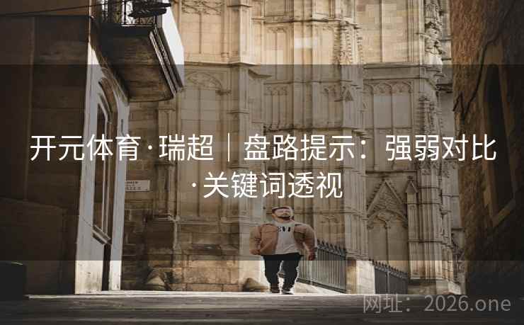 开元体育·瑞超|盘路提示:强弱对比·关键词透视 开元体育·瑞超|盘路提示:强弱对比·关键词透视