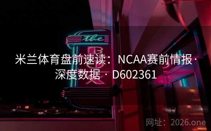 米兰体育盘前速读:NCAA赛前情报·深度数据 · D602361 米兰体育盘前速读:NCAA赛前情报·深度数据 · D602361