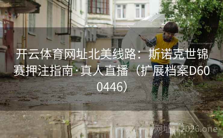 开云体育网址北美线路：斯诺克世锦赛押注指南·真人直播（扩展档案D600446）