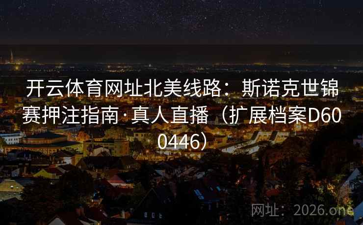 开云体育网址北美线路：斯诺克世锦赛押注指南·真人直播（扩展档案D600446）