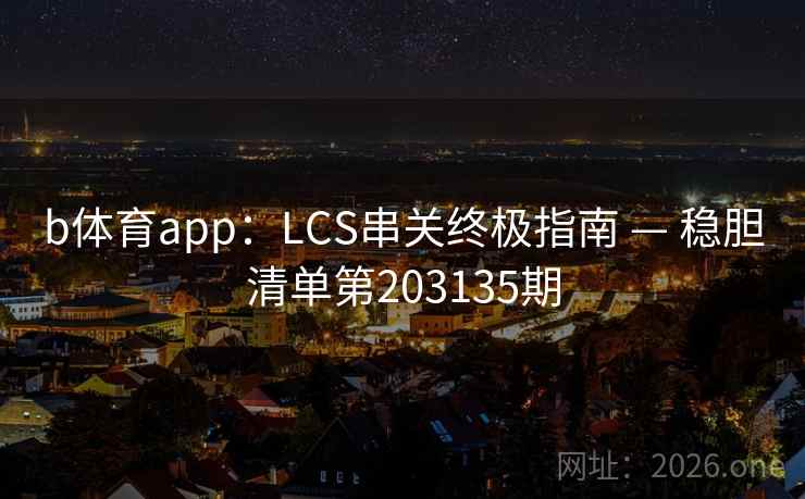 b体育app：LCS串关终极指南 — 稳胆清单第203135期