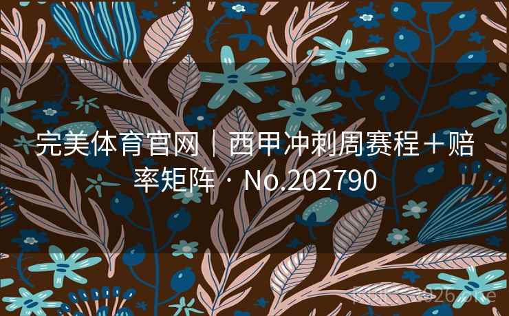 完美体育官网|西甲冲刺周赛程+赔率矩阵 · No.202790 完美体育官网|西甲冲刺周赛程+赔率矩阵 · No.202790