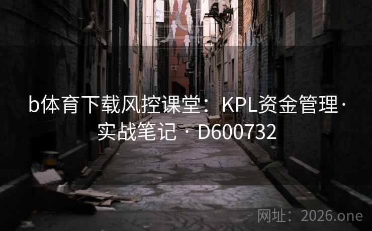 b体育下载风控课堂：KPL资金管理·实战笔记 · D600732