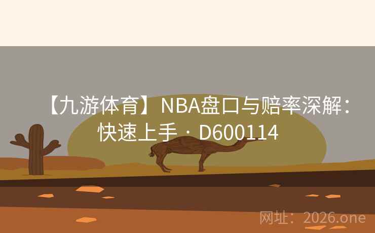 【九游体育】NBA盘口与赔率深解：快速上手 · D600114