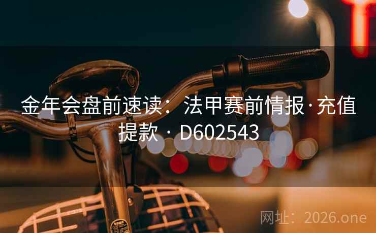 金年会盘前速读:法甲赛前情报·充值提款 · D602543 金年会盘前速读:法甲赛前情报·充值提款 · D602543