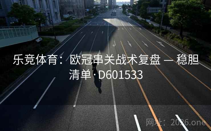 乐竞体育：欧冠串关战术复盘 — 稳胆清单·D601533