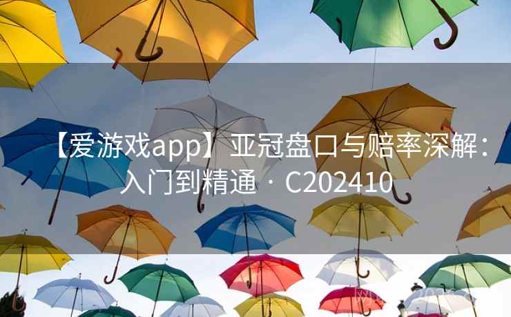 【爱游戏app】亚冠盘口与赔率深解：入门到精通 · C202410