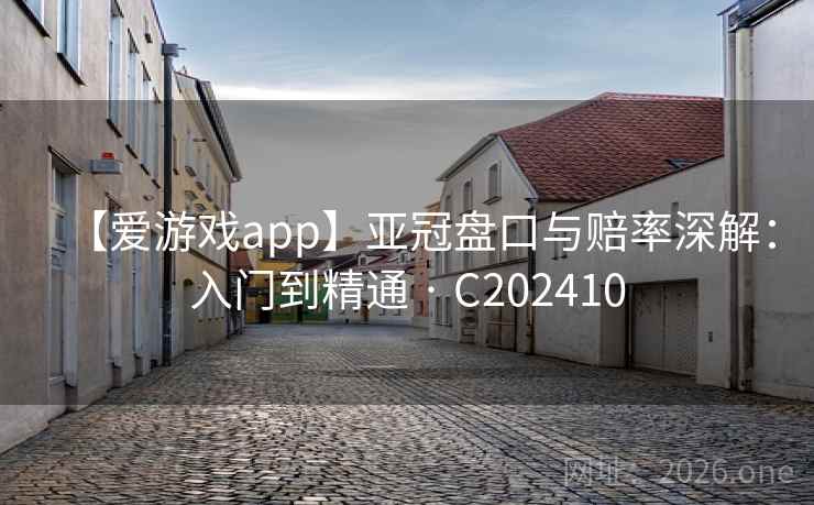 【爱游戏app】亚冠盘口与赔率深解：入门到精通 · C202410