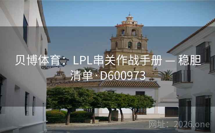 贝博体育:LPL串关作战手册 — 稳胆清单·D600973 贝博体育:LPL串关作战手册 — 稳胆清单·D600973