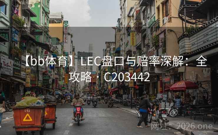 【bb体育】LEC盘口与赔率深解:全攻略 · C203442 【bb体育】LEC盘口与赔率深解:全攻略 · C203442