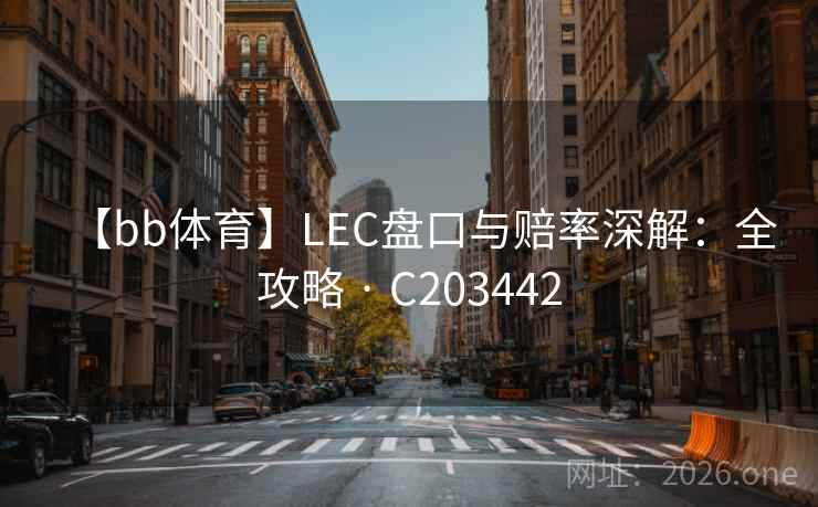 【bb体育】LEC盘口与赔率深解:全攻略 · C203442 【bb体育】LEC盘口与赔率深解:全攻略 · C203442