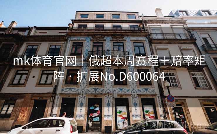 mk体育官网｜俄超本周赛程＋赔率矩阵 · 扩展No.D600064