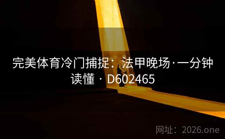 完美体育冷门捕捉:法甲晚场·一分钟读懂 · D602465 完美体育冷门捕捉:法甲晚场·一分钟读懂 · D602465