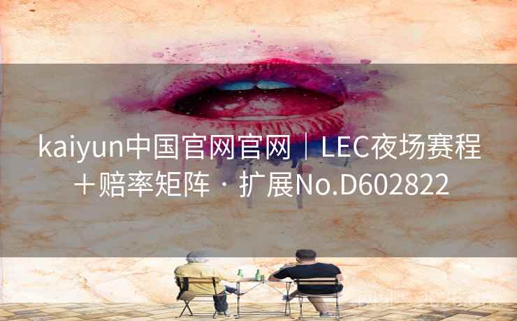 kaiyun中国官网官网｜LEC夜场赛程＋赔率矩阵 · 扩展No.D602822